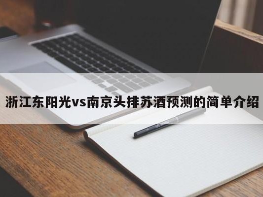 浙江东阳光vs南京头排苏酒预测的简单介绍